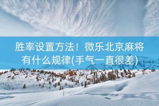 胜率设置方法！微乐北京麻将有什么规律(手气一直很差)