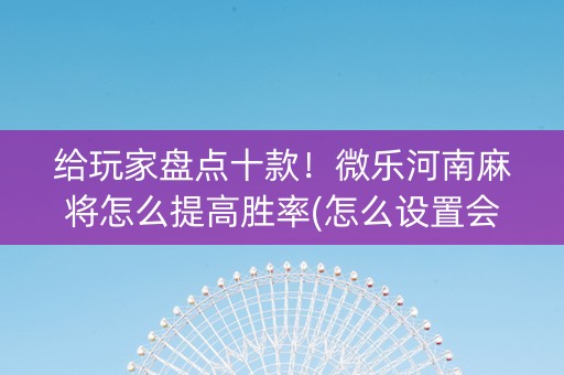 给玩家盘点十款！微乐河南麻将怎么提高胜率(怎么设置会赢)