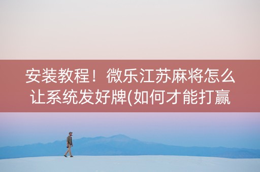 安装教程！微乐江苏麻将怎么让系统发好牌(如何才能打赢)