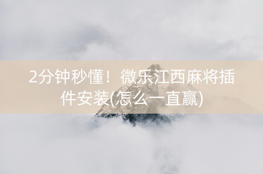 2分钟秒懂！微乐江西麻将插件安装(怎么一直赢)