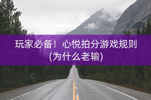 玩家必备！心悦拍分游戏规则(为什么老输)