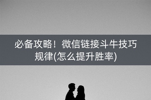 必备攻略！微信链接斗牛技巧规律(怎么提升胜率)