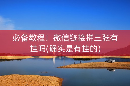 必备教程！微信链接拼三张有挂吗(确实是有挂的)