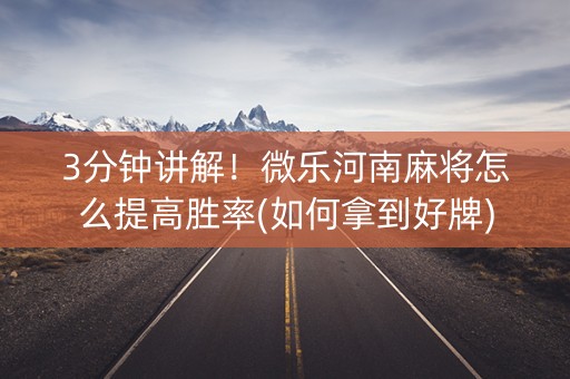 3分钟讲解！微乐河南麻将怎么提高胜率(如何拿到好牌)