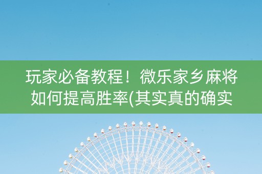 玩家必备教程！微乐家乡麻将如何提高胜率(其实真的确实有挂)