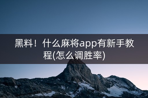 黑料！什么麻将app有新手教程(怎么调胜率)