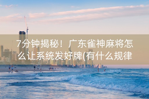 7分钟揭秘！广东雀神麻将怎么让系统发好牌(有什么规律)