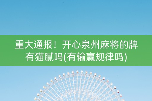 重大通报！开心泉州麻将的牌有猫腻吗(有输赢规律吗)