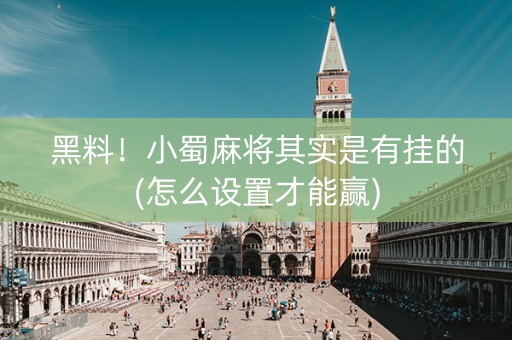 黑料！小蜀麻将其实是有挂的(怎么设置才能赢)