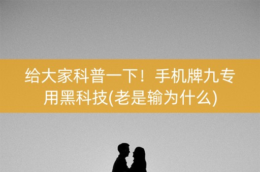 给大家科普一下！手机牌九专用黑科技(老是输为什么)