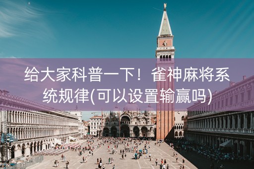 给大家科普一下！雀神麻将系统规律(可以设置输赢吗)