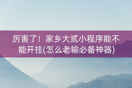 厉害了！家乡大贰小程序能不能开挂(怎么老输必备神器)