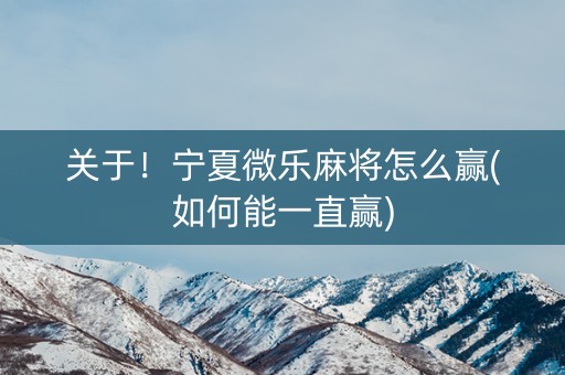关于！宁夏微乐麻将怎么赢(如何能一直赢)