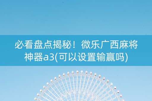 必看盘点揭秘！微乐广西麻将神器a3(可以设置输赢吗)