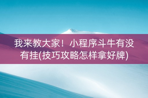 我来教大家！小程序斗牛有没有挂(技巧攻略怎样拿好牌)