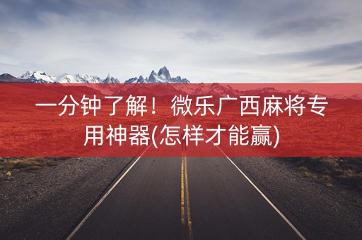 一分钟了解！微乐广西麻将专用神器(怎样才能赢)
