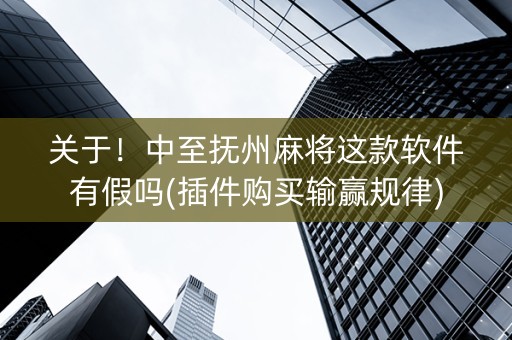 关于！中至抚州麻将这款软件有假吗(插件购买输赢规律)