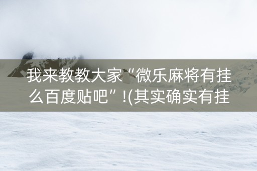我来教教大家“微乐麻将有挂么百度贴吧”!(其实确实有挂)-知乎