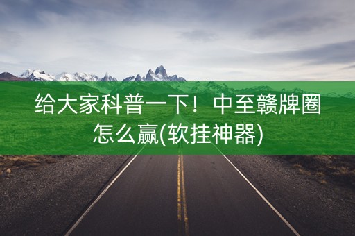 给大家科普一下！中至赣牌圈怎么赢(软挂神器)