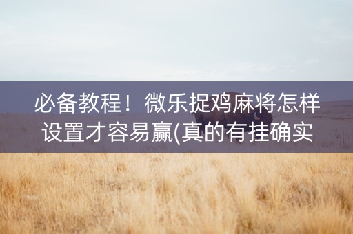 必备教程！微乐捉鸡麻将怎样设置才容易赢(真的有挂确实有挂)