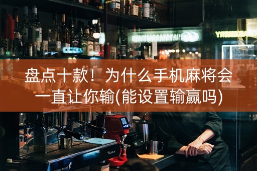 盘点十款！为什么手机麻将会一直让你输(能设置输赢吗)