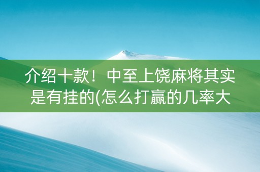 介绍十款！中至上饶麻将其实是有挂的(怎么打赢的几率大)
