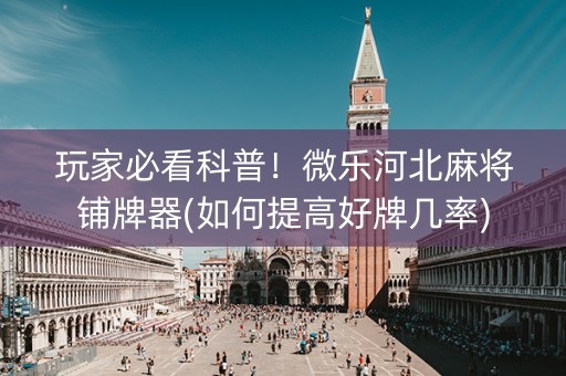 玩家必看科普！微乐河北麻将铺牌器(如何提高好牌几率)