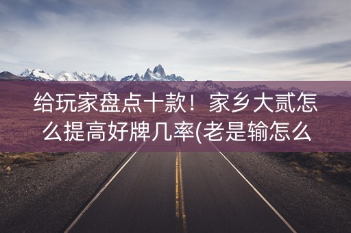 给玩家盘点十款！家乡大贰怎么提高好牌几率(老是输怎么办)