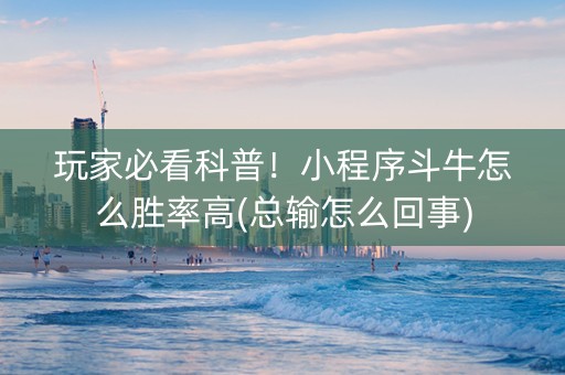 玩家必看科普！小程序斗牛怎么胜率高(总输怎么回事)