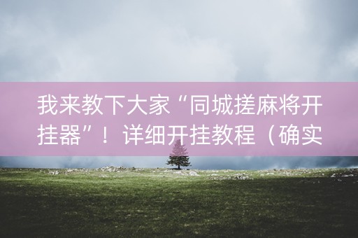 我来教下大家“同城搓麻将开挂器”！详细开挂教程（确实真的有挂)-知乎