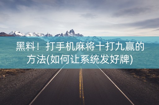 黑料！打手机麻将十打九赢的方法(如何让系统发好牌)