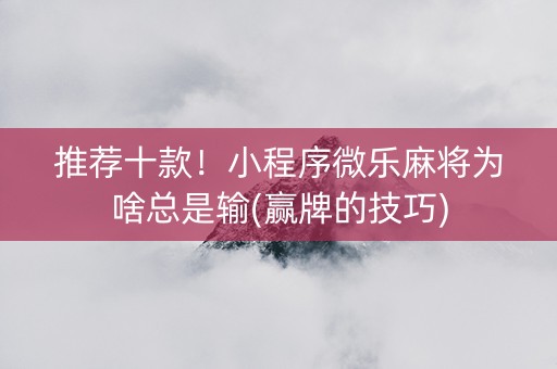 推荐十款！小程序微乐麻将为啥总是输(赢牌的技巧)