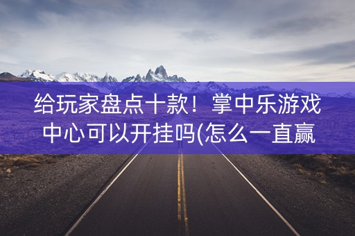 给玩家盘点十款！掌中乐游戏中心可以开挂吗(怎么一直赢)