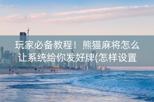 玩家必备教程！熊猫麻将怎么让系统给你发好牌(怎样设置才容易赢)