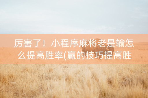 厉害了！小程序麻将老是输怎么提高胜率(赢的技巧提高胜率)