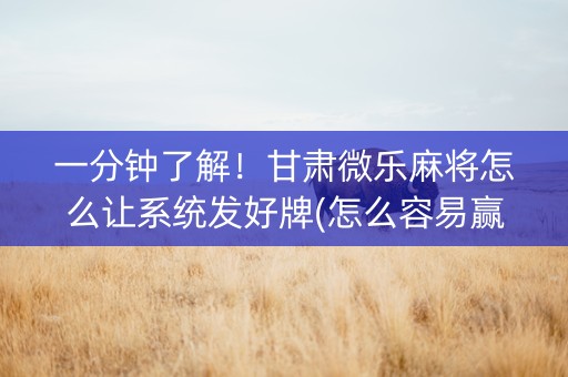 一分钟了解！甘肃微乐麻将怎么让系统发好牌(怎么容易赢)