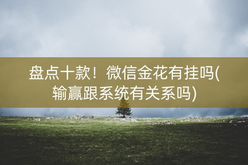 盘点十款！微信金花有挂吗(输赢跟系统有关系吗)