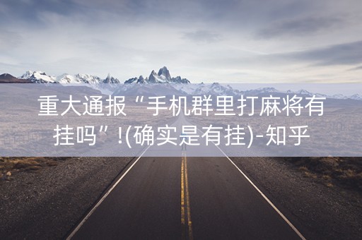 重大通报“手机群里打麻将有挂吗”!(确实是有挂)-知乎