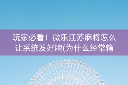 玩家必看！微乐江苏麻将怎么让系统发好牌(为什么经常输)