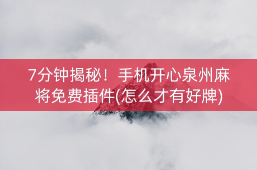 7分钟揭秘！手机开心泉州麻将免费插件(怎么才有好牌)