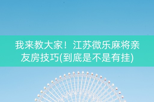 我来教大家！江苏微乐麻将亲友房技巧(到底是不是有挂)