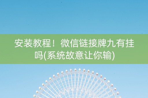 安装教程！微信链接牌九有挂吗(系统故意让你输)