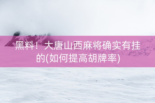 黑料！大唐山西麻将确实有挂的(如何提高胡牌率)