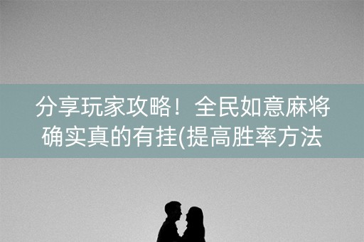 分享玩家攻略！全民如意麻将确实真的有挂(提高胜率方法)