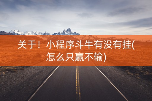 关于！小程序斗牛有没有挂(怎么只赢不输)