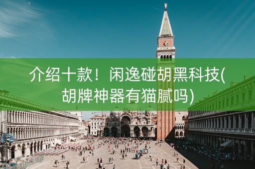 介绍十款！闲逸碰胡黑科技(胡牌神器有猫腻吗)