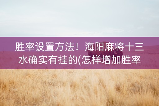 胜率设置方法！海阳麻将十三水确实有挂的(怎样增加胜率)