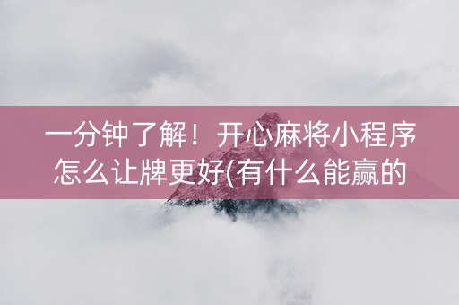 一分钟了解！开心麻将小程序怎么让牌更好(有什么能赢的方法)