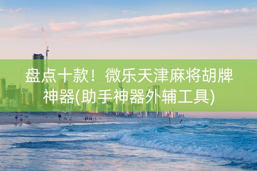 盘点十款！微乐天津麻将胡牌神器(助手神器外辅工具)