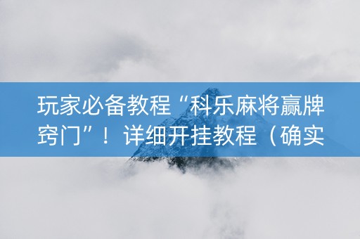 玩家必备教程“科乐麻将赢牌窍门”！详细开挂教程（确实真的有挂)-知乎